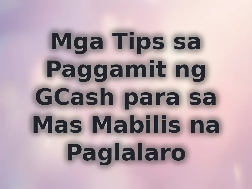 Mga Tips sa Paggamit ng GCash para sa Mas Mabilis na Paglalaro